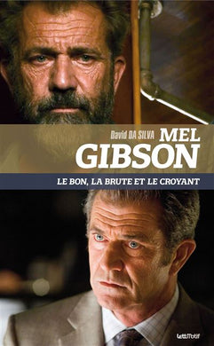 Mel Gibson. Le bon, la brute et le croyant de David Da Silva - front cover